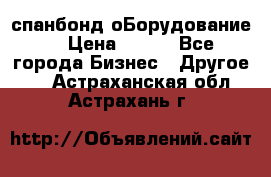 спанбонд оБорудование  › Цена ­ 100 - Все города Бизнес » Другое   . Астраханская обл.,Астрахань г.